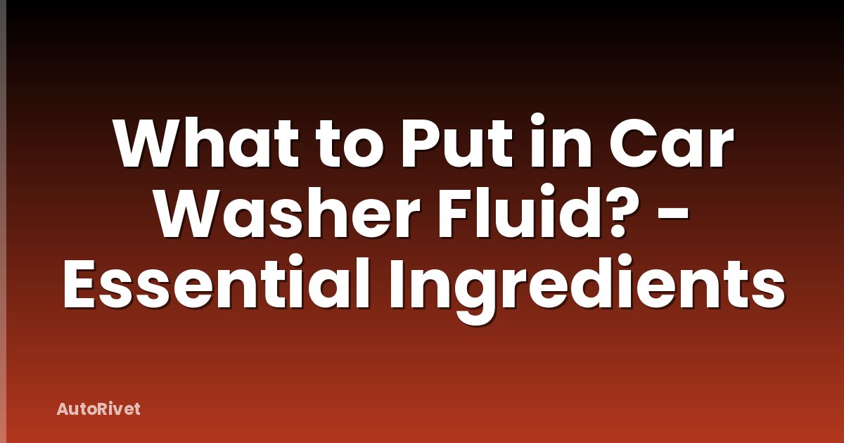 What to Put in Car Washer Fluid? - Essential Ingredients