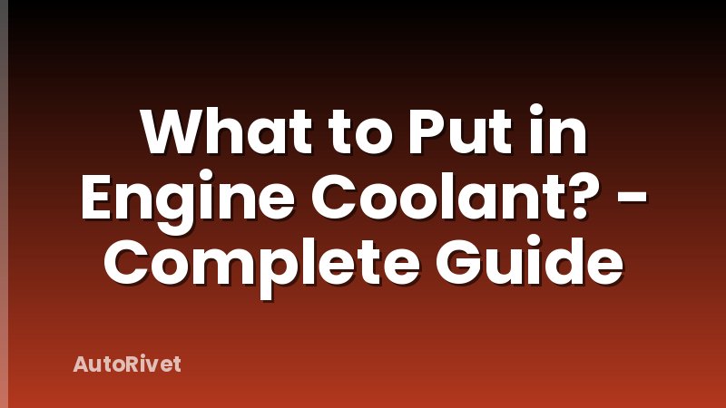 What to Put in Engine Coolant? - Complete Guide