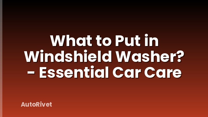 What to Put in Windshield Washer? - Essential Car Care
