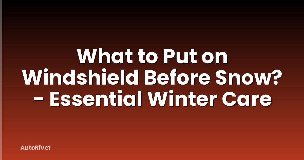 What to Put on Windshield Before Snow? - Essential Winter Care