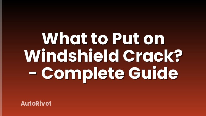 What to Put on Windshield Crack? - Complete Guide