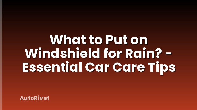 What to Put on Windshield for Rain? - Essential Car Care Tips