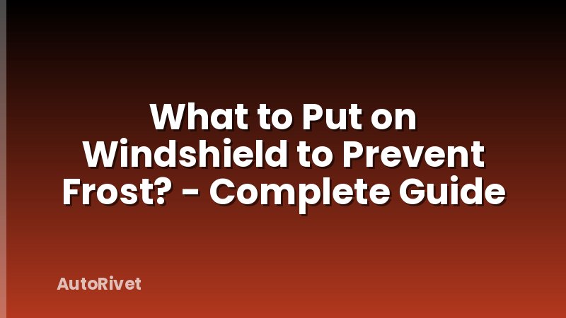 What to Put on Windshield to Prevent Frost? - Complete Guide