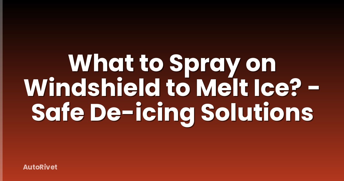 What to Spray on Windshield to Melt Ice? - Safe De-icing Solutions