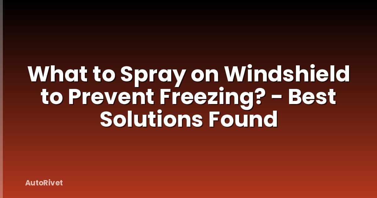 What to Spray on Windshield to Prevent Freezing? - Best Solutions Found