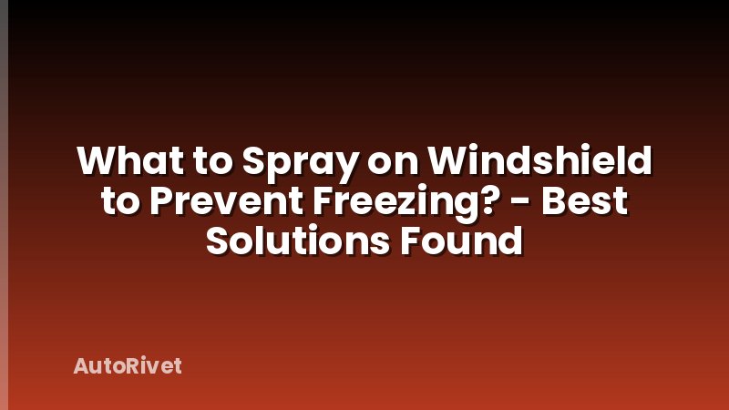 What to Spray on Windshield to Prevent Freezing? - Best Solutions Found