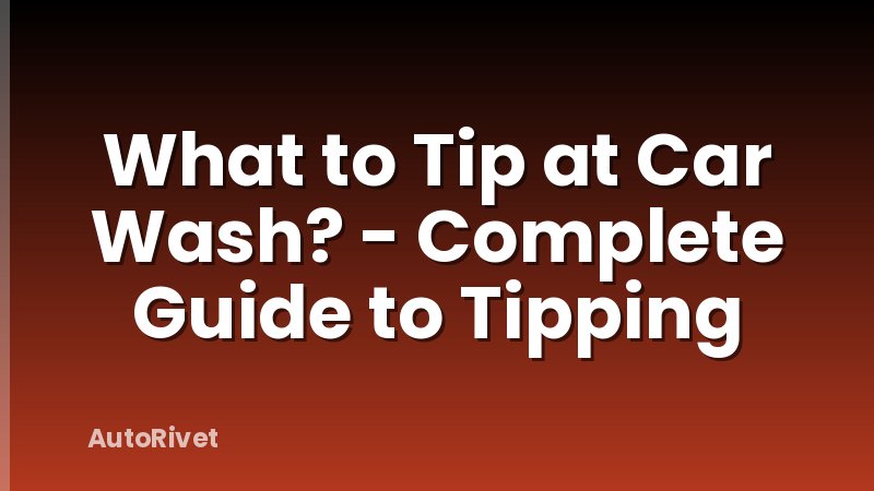 What to Tip at Car Wash? - Complete Guide to Tipping