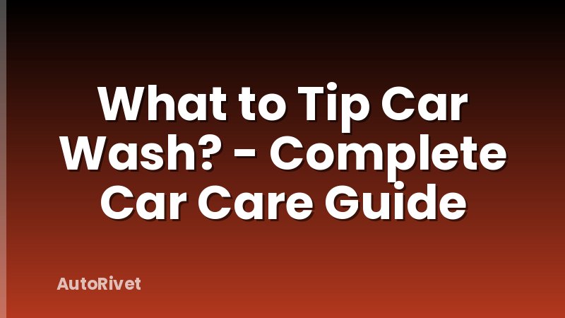 What to Tip Car Wash? - Complete Car Care Guide