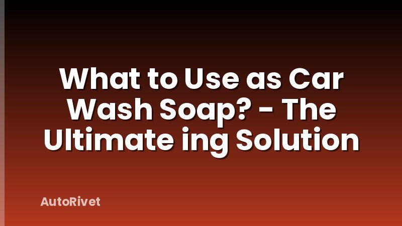 What to Use as Car Wash Soap? - The Ultimate ing Solution