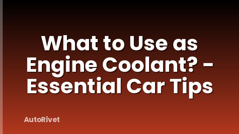 What to Use as Engine Coolant? - Essential Car Tips