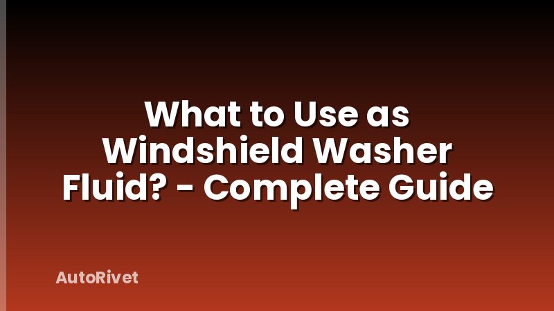 What to Use as Windshield Washer Fluid? - Complete Guide