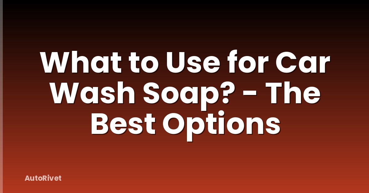 What to Use for Car Wash Soap? - The Best Options