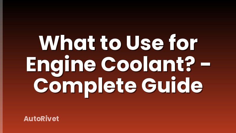 What to Use for Engine Coolant? - Complete Guide
