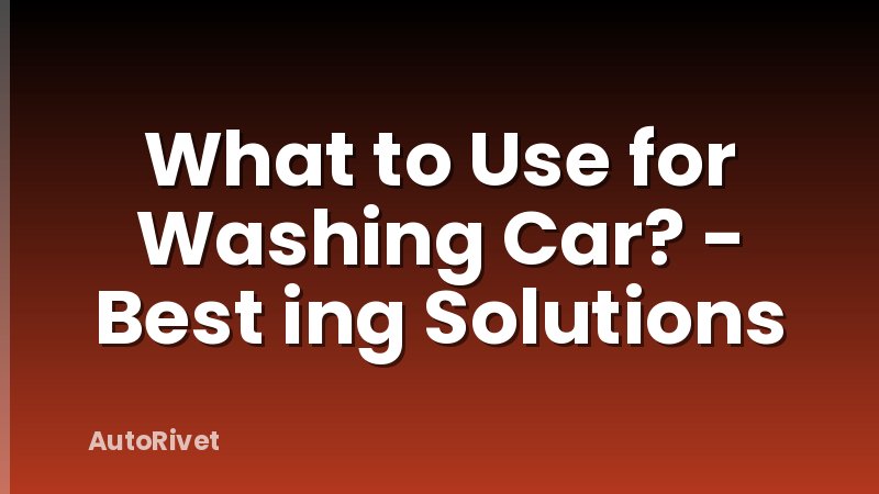 What to Use for Washing Car? - Best ing Solutions