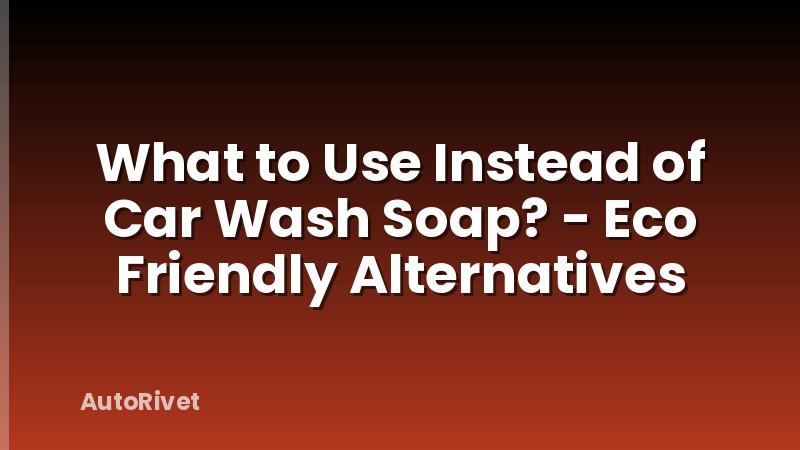 What to Use Instead of Car Wash Soap? - Eco Friendly Alternatives