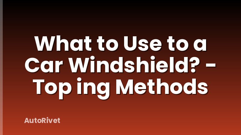 What to Use to a Car Windshield? - Top ing Methods