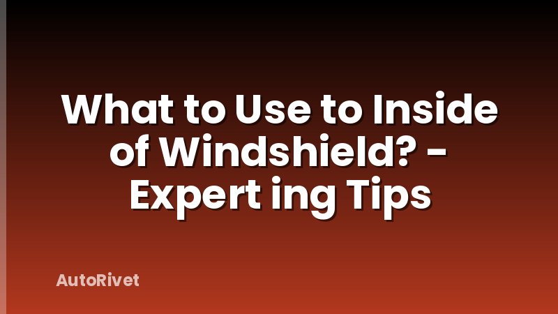 What to Use to Inside of Windshield? - Expert ing Tips
