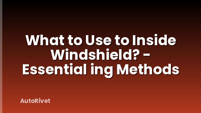 What to Use to Inside Windshield? - Essential ing Methods