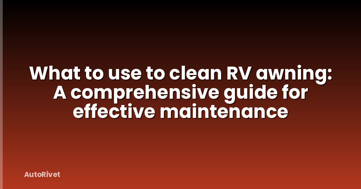 What to use to clean RV awning: A comprehensive guide for effective maintenance