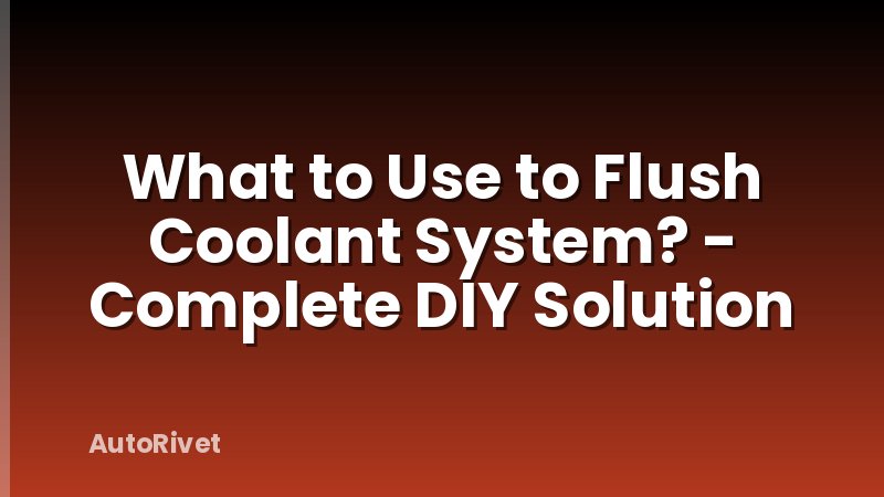 What to Use to Flush Coolant System? - Complete DIY Solution