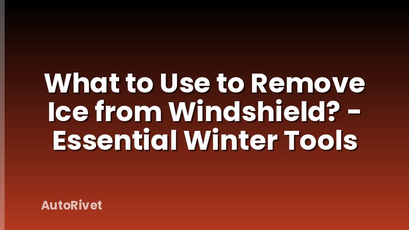 What to Use to Remove Ice from Windshield? - Essential Winter Tools