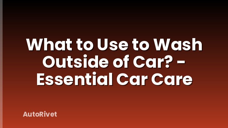 What to Use to Wash Outside of Car? - Essential Car Care