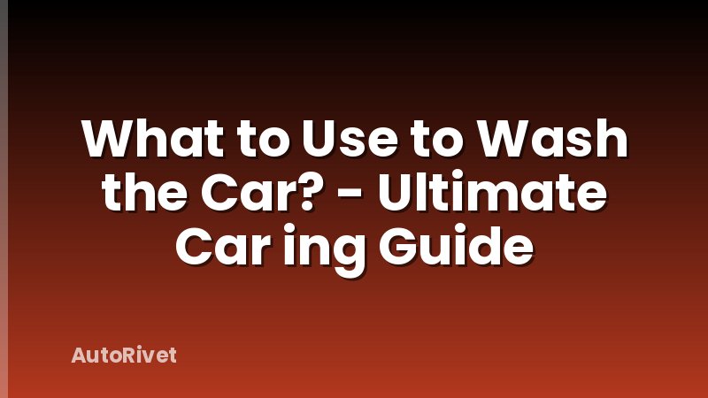 What to Use to Wash the Car? - Ultimate Car ing Guide