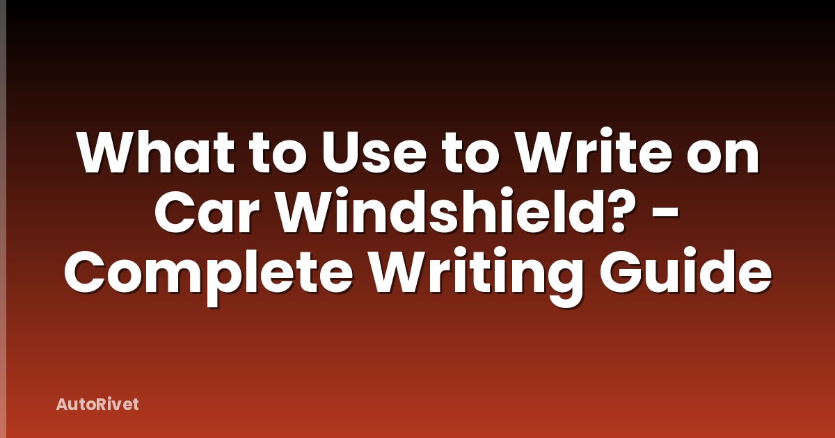 What to Use to Write on Car Windshield? - Complete Writing Guide