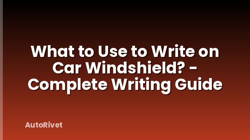 What to Use to Write on Car Windshield? - Complete Writing Guide