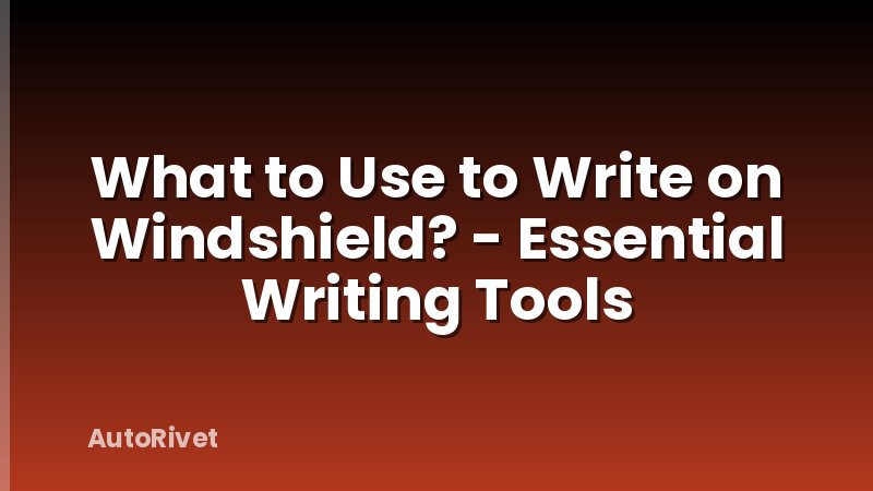 What to Use to Write on Windshield? - Essential Writing Tools