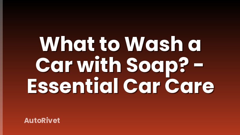 What to Wash a Car with Soap? - Essential Car Care