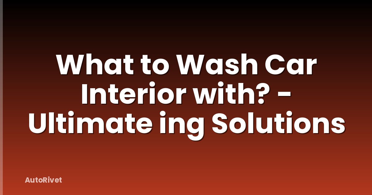 What to Wash Car Interior with? - Ultimate ing Solutions