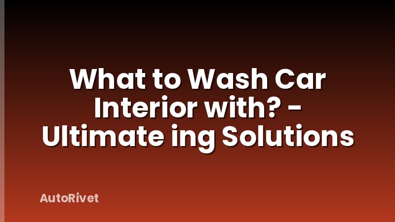 What to Wash Car Interior with? - Ultimate ing Solutions