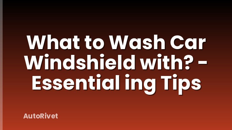 What to Wash Car Windshield with? - Essential ing Tips