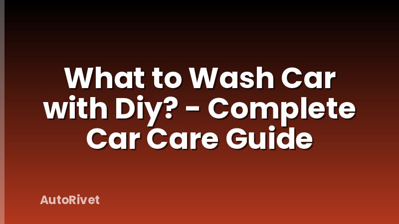 What to Wash Car with Diy? - Complete Car Care Guide