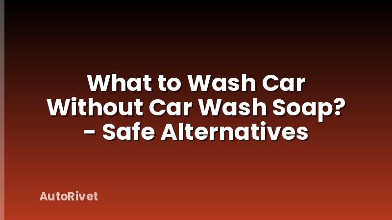 What to Wash Car Without Car Wash Soap? - Safe Alternatives