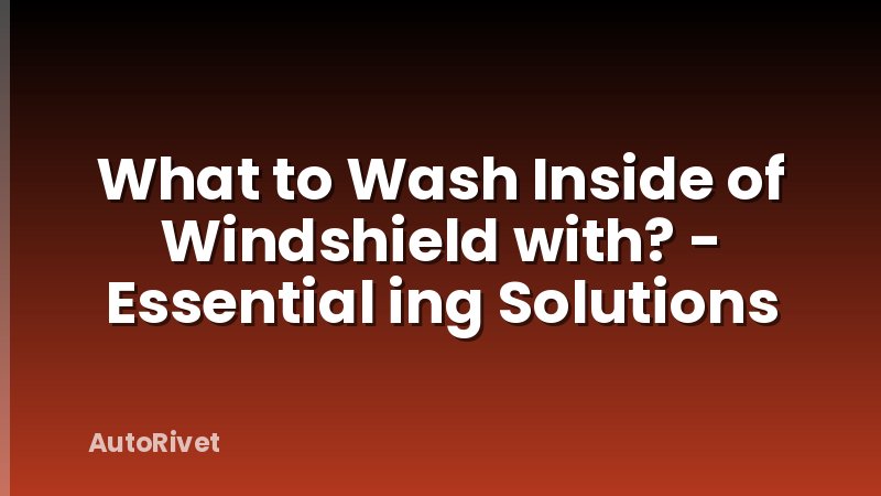 What to Wash Inside of Windshield with? - Essential ing Solutions