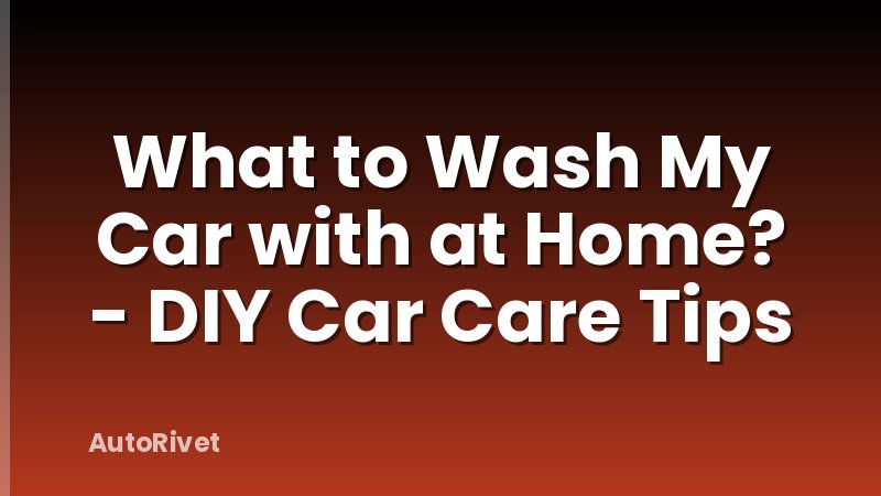 What to Wash My Car with at Home? - DIY Car Care Tips
