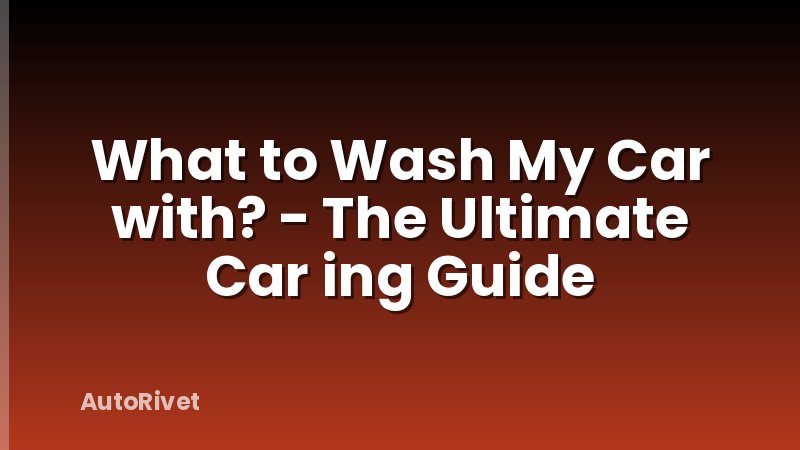 What to Wash My Car with? - The Ultimate Car ing Guide