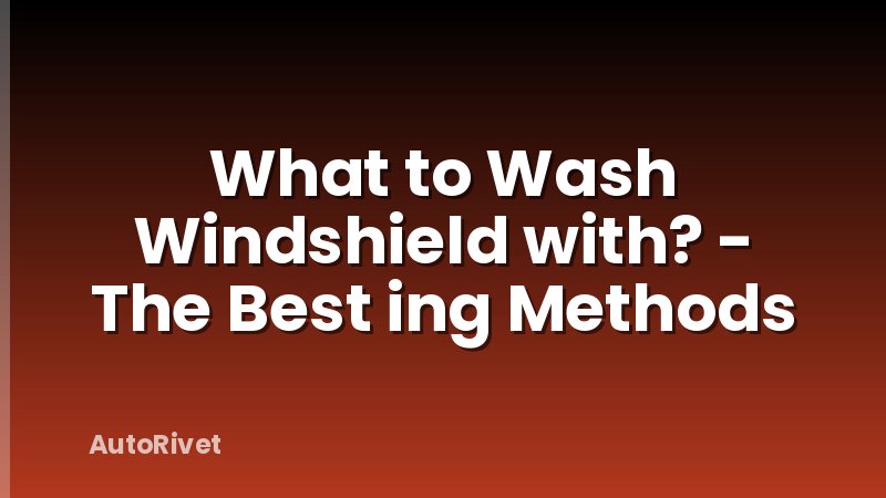 What to Wash Windshield with? - The Best ing Methods