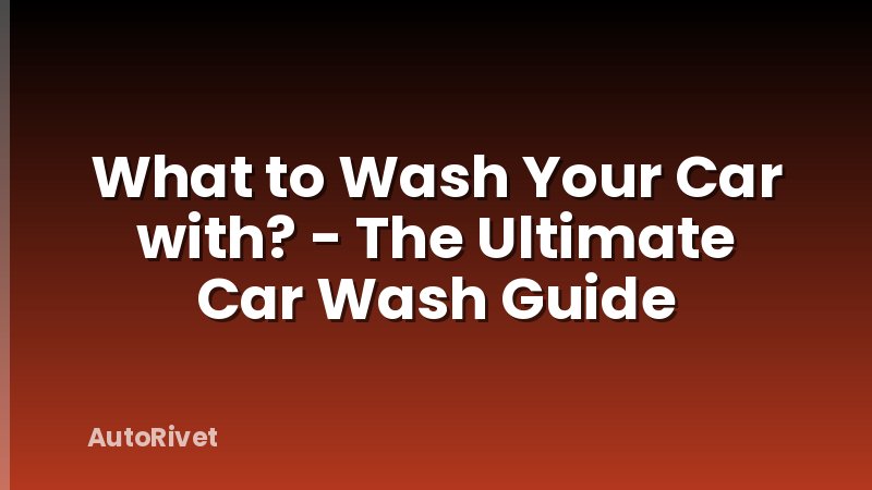 What to Wash Your Car with? - The Ultimate Car Wash Guide