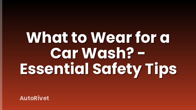 What to Wear for a Car Wash? - Essential Safety Tips