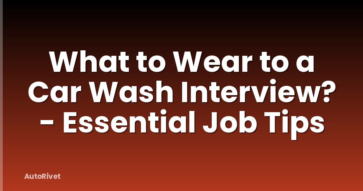 What to Wear to a Car Wash Interview? - Essential Job Tips