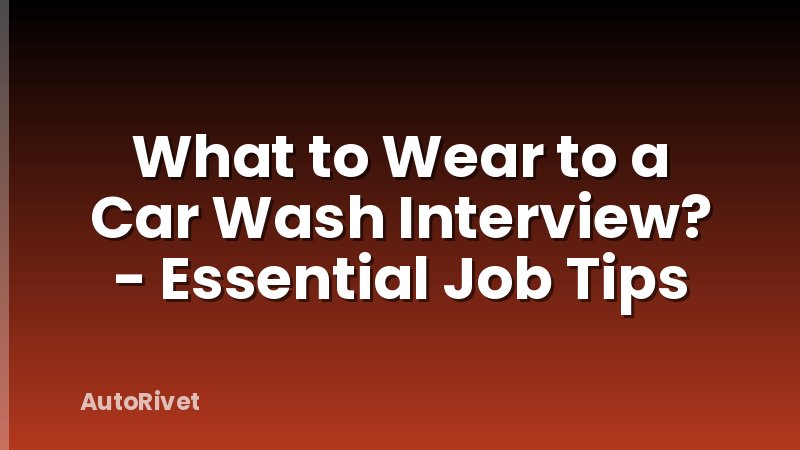 What to Wear to a Car Wash Interview? - Essential Job Tips