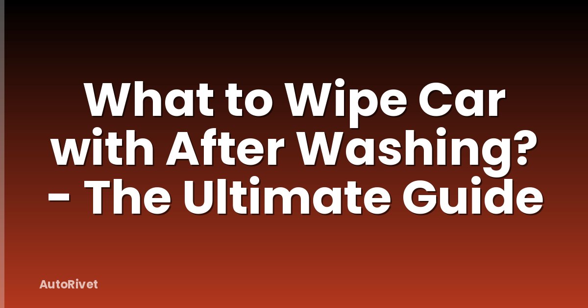 What to Wipe Car with After Washing? - The Ultimate Guide