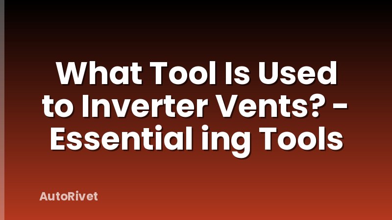 What Tool Is Used to Inverter Vents? - Essential ing Tools