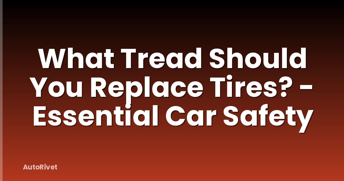 What Tread Should You Replace Tires? - Essential Car Safety