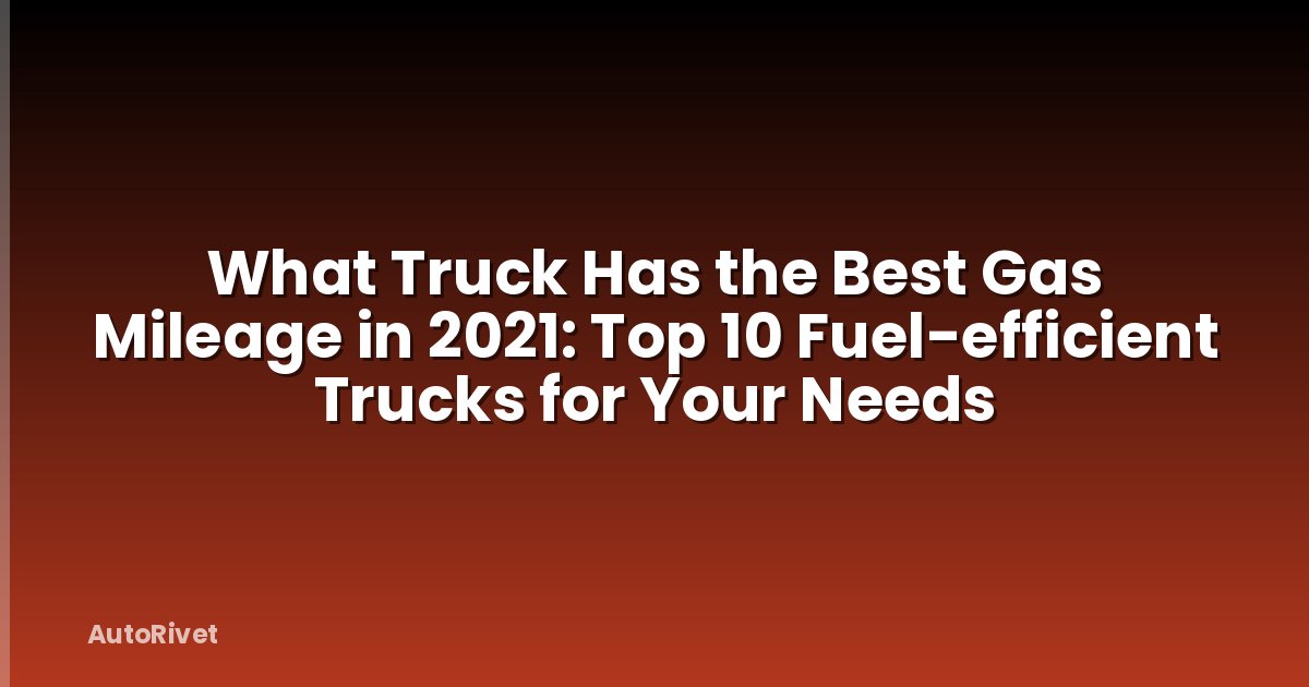 What Truck Has the Best Gas Mileage in 2021: Top 10 Fuel-efficient Trucks for Your Needs