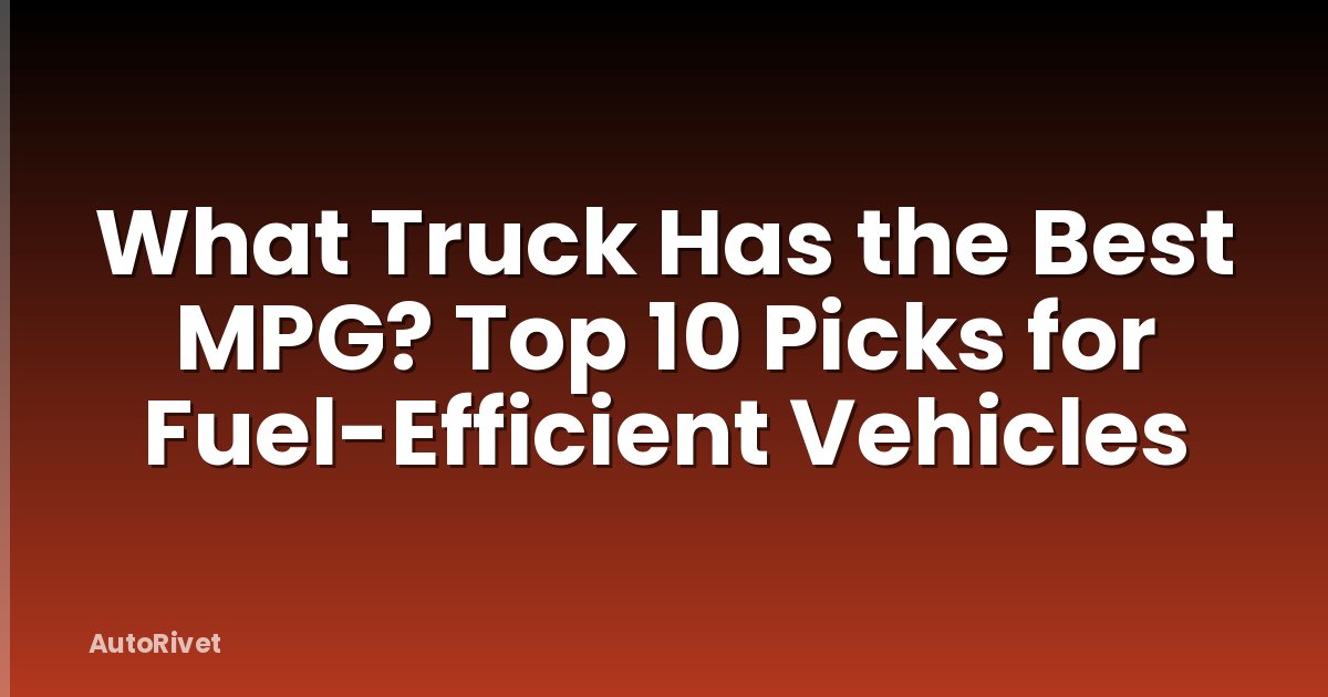 What Truck Has the Best MPG? Top 10 Picks for Fuel-Efficient Vehicles