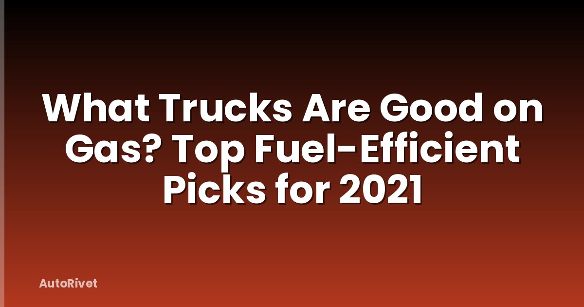 What Trucks Are Good on Gas? Top Fuel-Efficient Picks for 2021